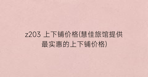 z203 上下铺价格(慧佳旅馆提供最实惠的上下铺价格)